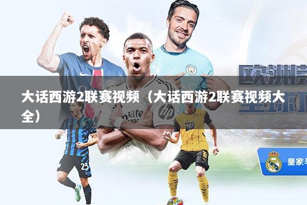大话西游2联赛视频（大话西游2联赛视频大全）