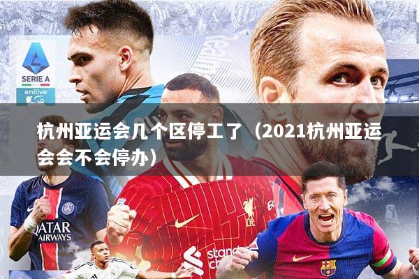 杭州亚运会几个区停工了（2021杭州亚运会会不会停办）