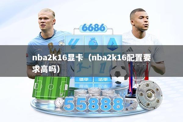 nba2k16显卡（nba2k16配置要求高吗）