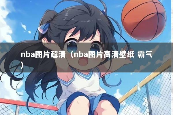 nba图片超清（nba图片高清壁纸 霸气）