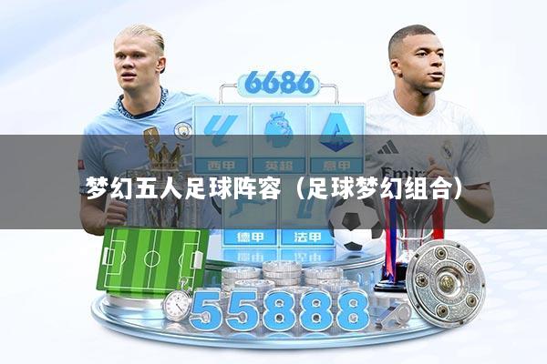 梦幻五人足球阵容（足球梦幻组合）