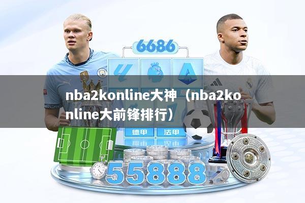 nba2konline大神(nba2konline大前锋排行)