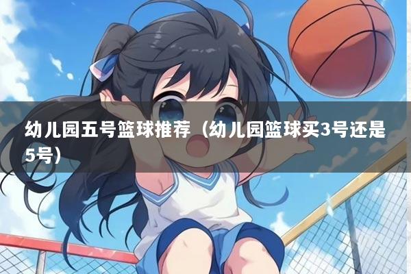 幼儿园五号篮球推荐(幼儿园篮球买3号还是5号)