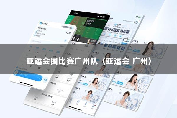 亚运会围比赛广州队（亚运会 广州）