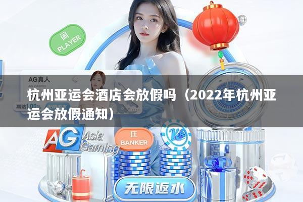 杭州亚运会酒店会放假吗（2022年杭州亚运会放假通知）