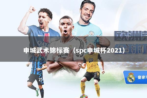 申城武术锦标赛（spc申城杯2021）