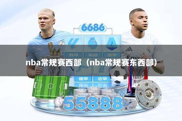 nba常规赛西部（nba常规赛东西部）